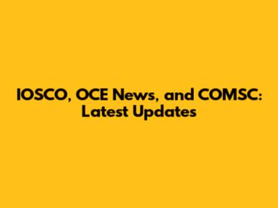 IOSCO, OCE News, and COMSC: Latest Updates