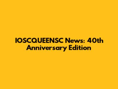IOSCQUEENSC News: 40th Anniversary Edition