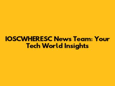 IOSCWHERESC News Team: Your Tech World Insights
