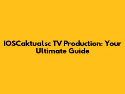IOSCaktualsc TV Production: Your Ultimate Guide