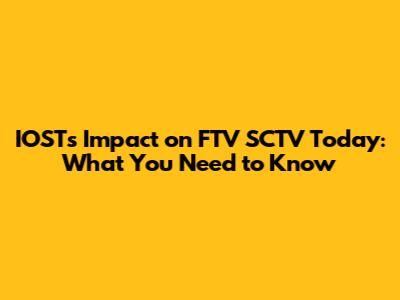 IOST's Impact on FTV SCTV Today: What You Need to Know