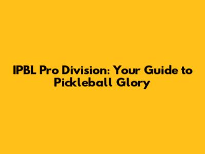 IPBL Pro Division: Your Guide to Pickleball Glory