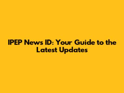 IPEP News ID: Your Guide to the Latest Updates