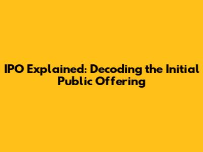 IPO Explained: Decoding the Initial Public Offering