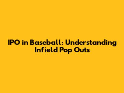 IPO in Baseball: Understanding Infield Pop Outs