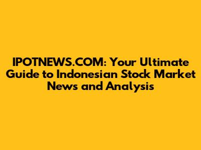 IPOTNEWS.COM: Your Ultimate Guide to Indonesian Stock Market News and Analysis