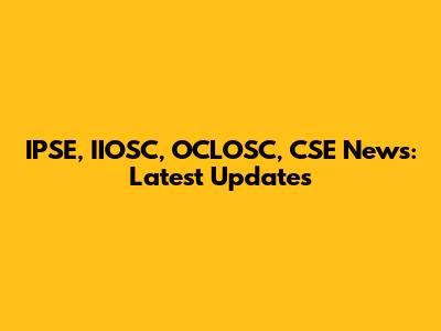 IPSE, IIOSC, OCLOSC, CSE News: Latest Updates