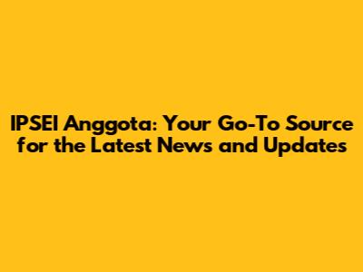 IPSEI Anggota: Your Go-To Source for the Latest News and Updates