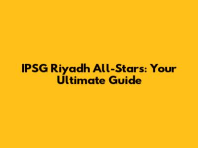 IPSG Riyadh All-Stars: Your Ultimate Guide