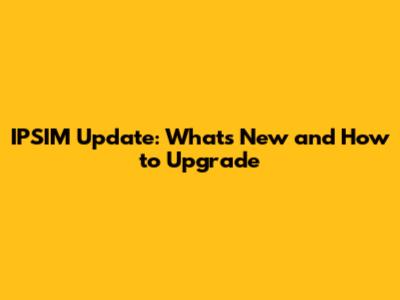 IPSIM Update: What's New and How to Upgrade