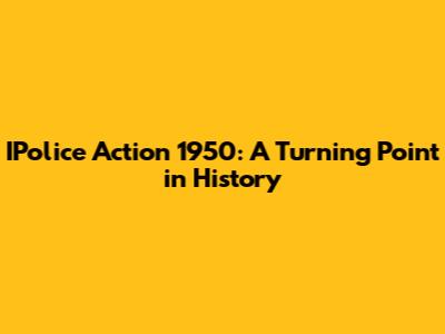 IPolice Action 1950: A Turning Point in History