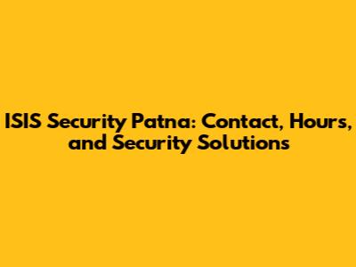 ISIS Security Patna: Contact, Hours, and Security Solutions