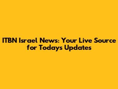 ITBN Israel News: Your Live Source for Today's Updates