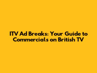 ITV Ad Breaks: Your Guide to Commercials on British TV