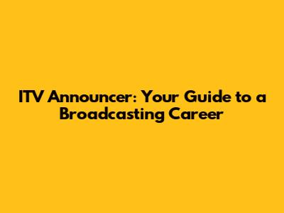 ITV Announcer: Your Guide to a Broadcasting Career