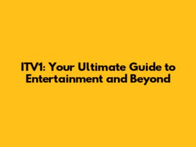 ITV1: Your Ultimate Guide to Entertainment and Beyond