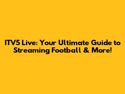 ITV5 Live: Your Ultimate Guide to Streaming Football & More!