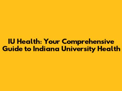 IU Health: Your Comprehensive Guide to Indiana University Health