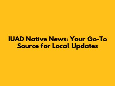 IUAD Native News: Your Go-To Source for Local Updates