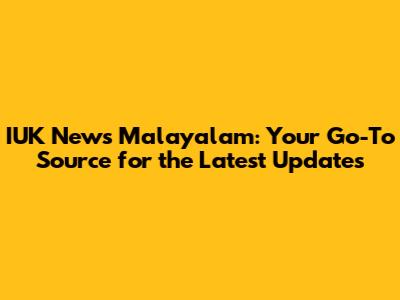 IUK News Malayalam: Your Go-To Source for the Latest Updates