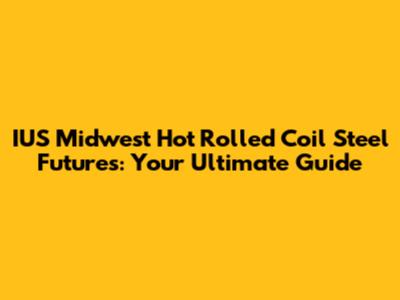 IUS Midwest Hot Rolled Coil Steel Futures: Your Ultimate Guide