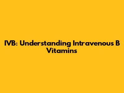 IVB: Understanding Intravenous B Vitamins