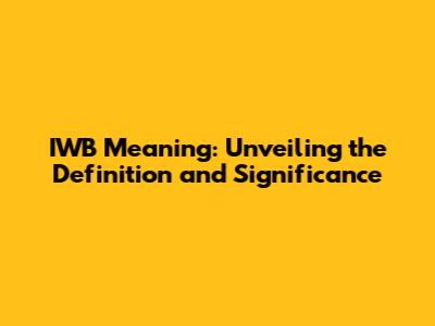 IWB Meaning: Unveiling the Definition and Significance