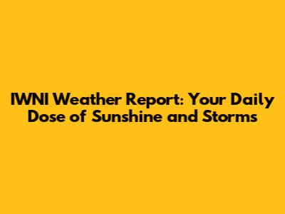 IWNI Weather Report: Your Daily Dose of Sunshine and Storms