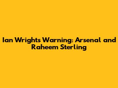 Ian Wright's Warning: Arsenal and Raheem Sterling