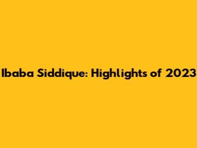 Ibaba Siddique: Highlights of 2023