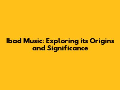 Ibad Music: Exploring its Origins and Significance