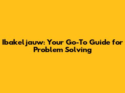 Ibakeljauw: Your Go-To Guide for Problem Solving