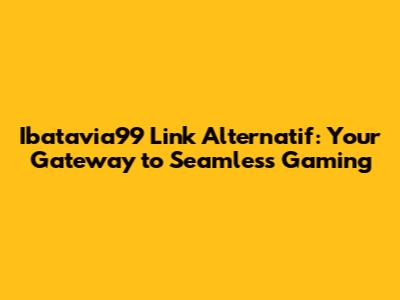 Ibatavia99 Link Alternatif: Your Gateway to Seamless Gaming