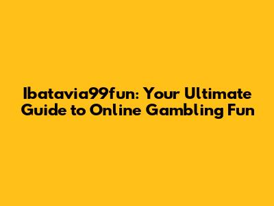 Ibatavia99fun: Your Ultimate Guide to Online Gambling Fun
