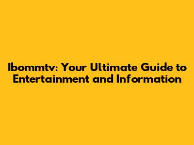 Ibommtv: Your Ultimate Guide to Entertainment and Information