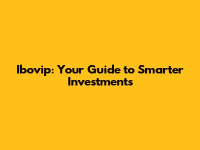 Ibovip: Your Guide to Smarter Investments