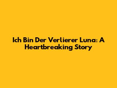 Ich Bin Der Verlierer Luna: A Heartbreaking Story