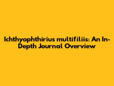 Ichthyophthirius multifiliis: An In-Depth Journal Overview