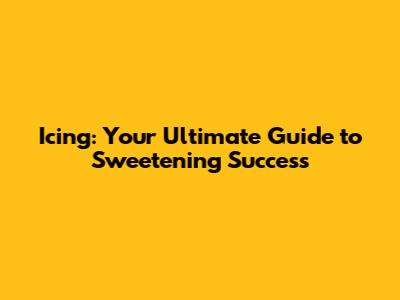 Icing: Your Ultimate Guide to Sweetening Success