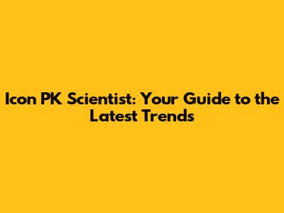 Icon PK Scientist: Your Guide to the Latest Trends
