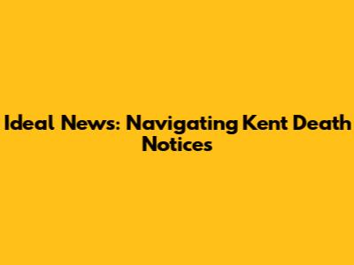 Ideal News: Navigating Kent Death Notices