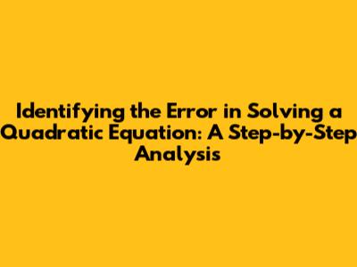 Identifying the Error in Solving a Quadratic Equation: A Step-by-Step Analysis