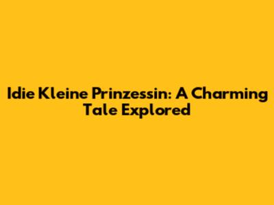 Idie Kleine Prinzessin: A Charming Tale Explored