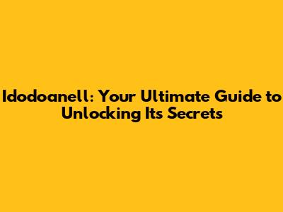 Idodoanell: Your Ultimate Guide to Unlocking Its Secrets