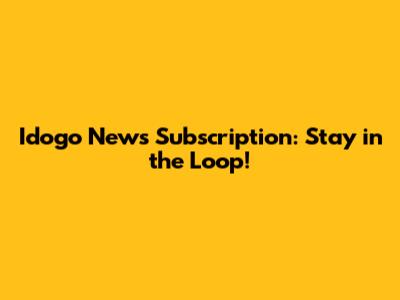 Idogo News Subscription: Stay in the Loop!