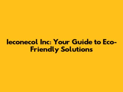 Ieconecol Inc: Your Guide to Eco-Friendly Solutions