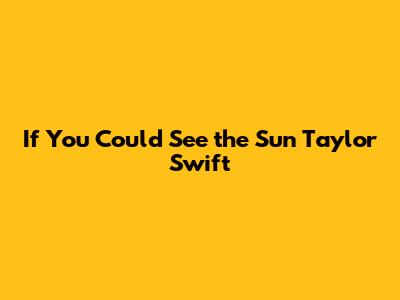 If You Could See the Sun Taylor Swift