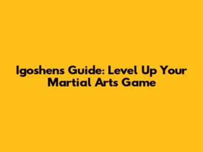 Igoshen's Guide: Level Up Your Martial Arts Game