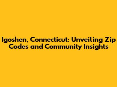 Igoshen, Connecticut: Unveiling Zip Codes and Community Insights