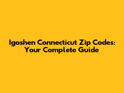 Igoshen Connecticut Zip Codes: Your Complete Guide